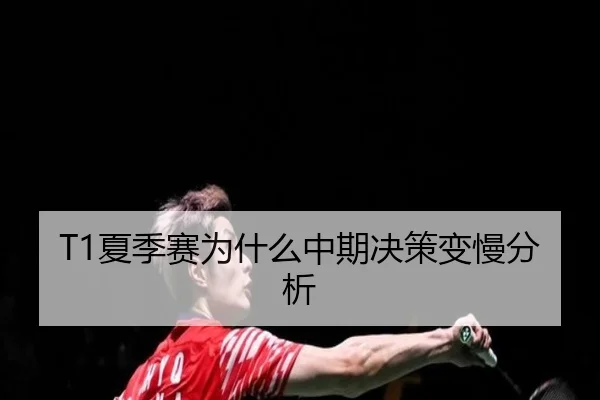 T1夏季赛为什么中期决策变慢分析